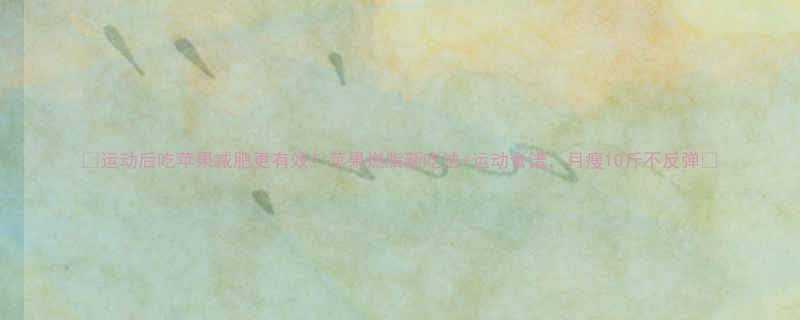🔥运动后吃苹果减肥更有效！苹果燃脂新吃法+运动食谱，月瘦10斤不反弹🍎-第1张图片-ZBLOG