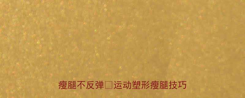 运动完腿不粗的秘诀5个方法让你瘦腿不反弹运动塑形瘦腿技巧健身干货-第1张图片-ZBLOG