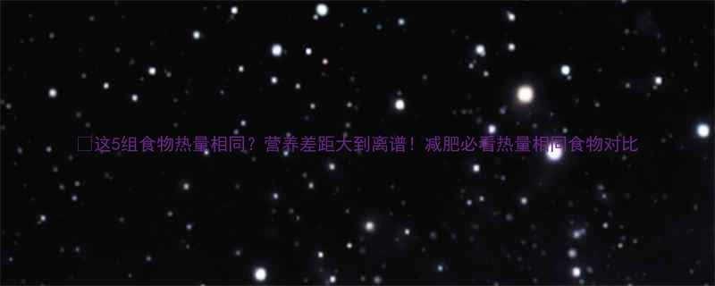 这5组食物热量相同营养差距大到离谱减肥必看热量相同食物对比-第1张图片-ZBLOG