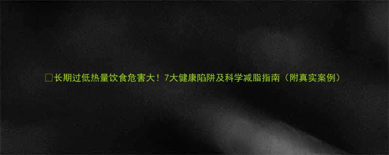 长期过低热量饮食危害大7大健康陷阱及科学减脂指南附真实案例-第2张图片-ZBLOG