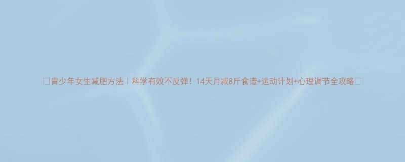 青少年女生减肥方法科学有效不反弹14天月减8斤食谱运动计划心理调节全攻略-第2张图片-ZBLOG