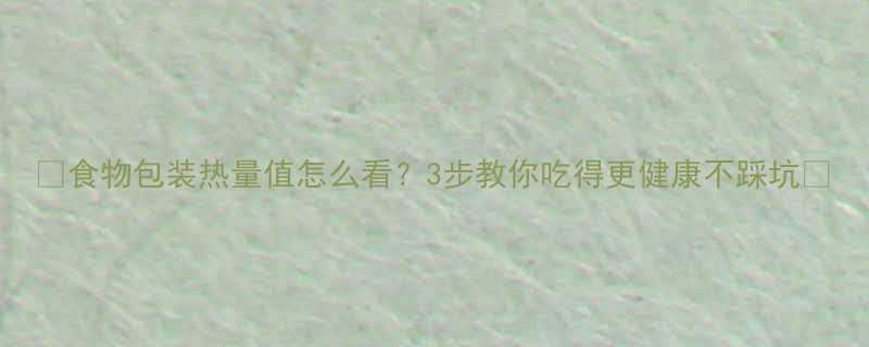 🔥食物包装热量值怎么看？3步教你吃得更健康不踩坑✅-第1张图片-ZBLOG
