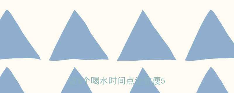 🔥高热量后喝水=减肥加速器？这5个喝水时间点让你瘦5斤！🔥-第2张图片-ZBLOG