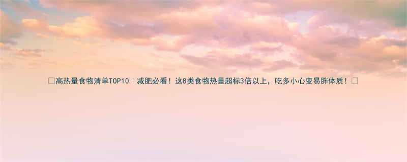 高热量食物清单TOP10减肥必看这8类食物热量超标3倍以上吃多小心变易胖体质-第3张图片-ZBLOG