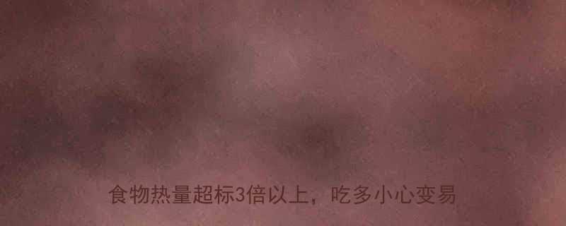 高热量食物清单TOP10减肥必看这8类食物热量超标3倍以上吃多小心变易胖体质-第1张图片-ZBLOG