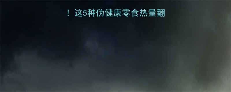 🔥高热量食物红黑榜！这5种伪健康零食热量翻倍，第3个太意外！🔥-第2张图片-ZBLOG