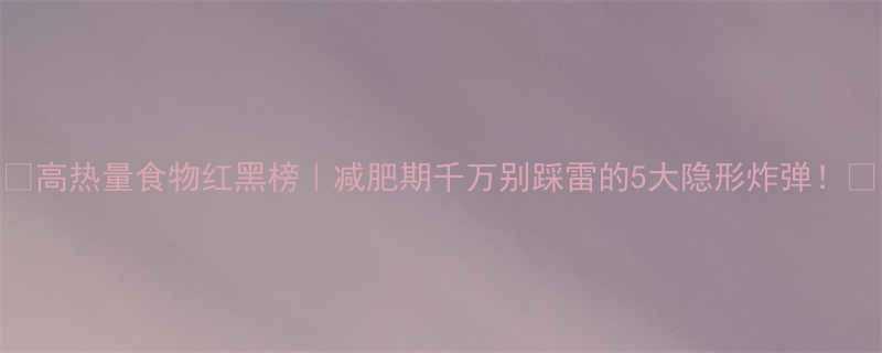 高热量食物红黑榜减肥期千万别踩雷的5大隐形炸弹-第1张图片-ZBLOG