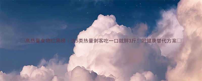 高热量食物红黑榜这5类热量刺客吃一口就胖3斤附健康替代方案-第1张图片-ZBLOG