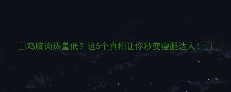 鸡胸肉热量低这5个真相让你秒变瘦腿达人-第1张图片-ZBLOG