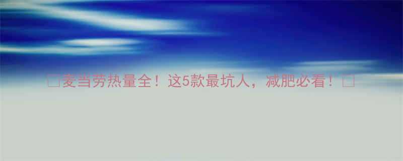 麦当劳热量全这5款最坑人减肥必看-第1张图片-ZBLOG