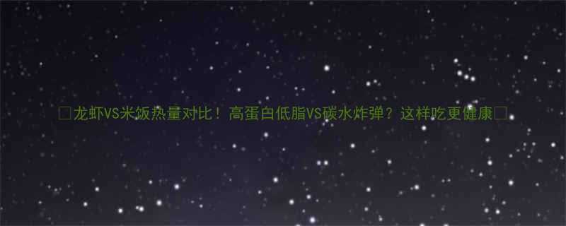 🔥龙虾VS米饭热量对比！高蛋白低脂VS碳水炸弹？这样吃更健康🍚-第1张图片-ZBLOG
