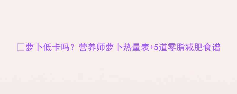 萝卜低卡吗营养师萝卜热量表5道零脂减肥食谱-第1张图片-ZBLOG