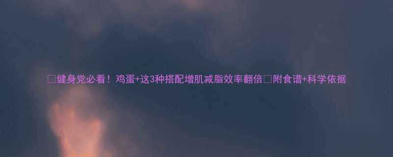 健身党必看鸡蛋这3种搭配增肌减脂效率翻倍附食谱科学依据-第1张图片-ZBLOG